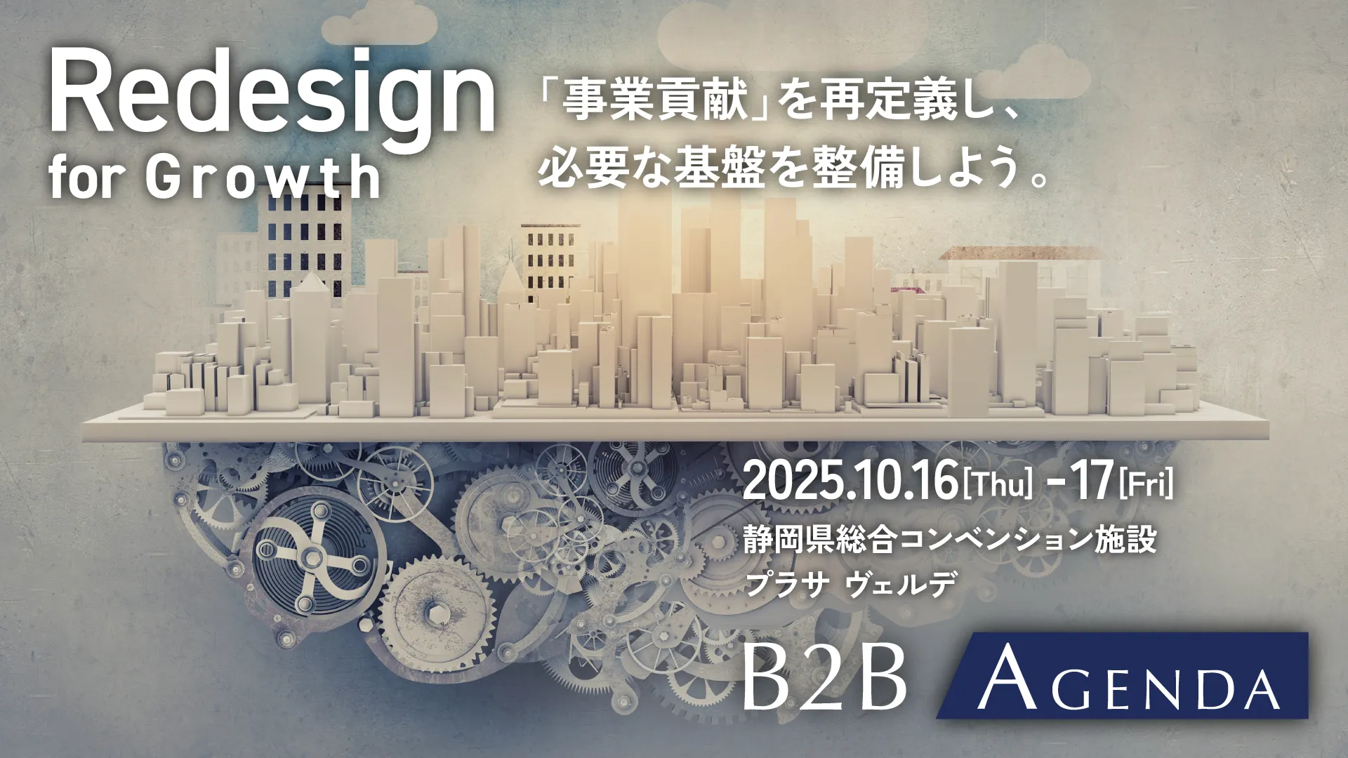 Redesign for Growth　「事業貢献」を再定義し、必要な基盤を整備しよう。2025.10.16 [Thu] - 17 [Fri]　静岡県総合コンベンション施設　プラサ ヴェルデ　B2B AGENDA