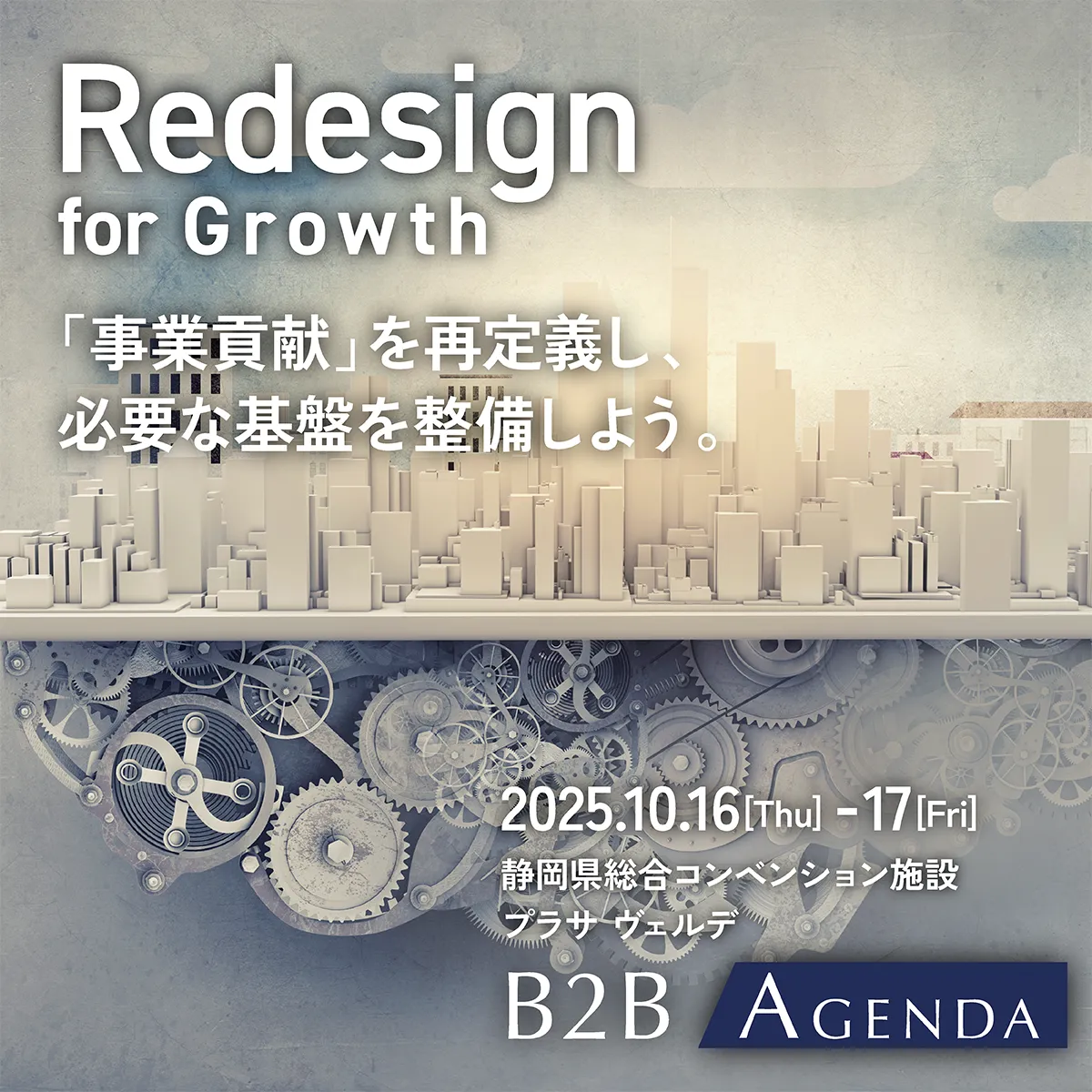 Redesign for Growth　「事業貢献」を再定義し、必要な基盤を整備しよう。2025.10.16 [Thu] - 17 [Fri]　静岡県総合コンベンション施設　プラサ ヴェルデ　B2B AGENDA